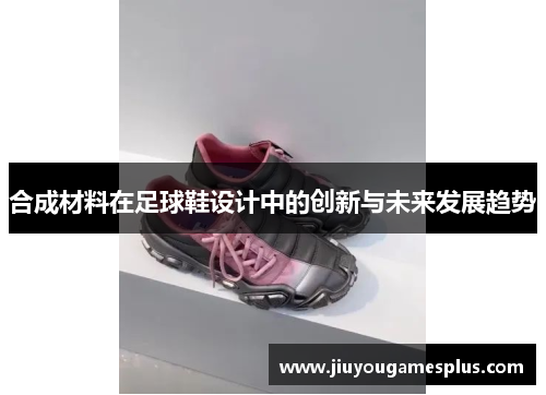 合成材料在足球鞋设计中的创新与未来发展趋势